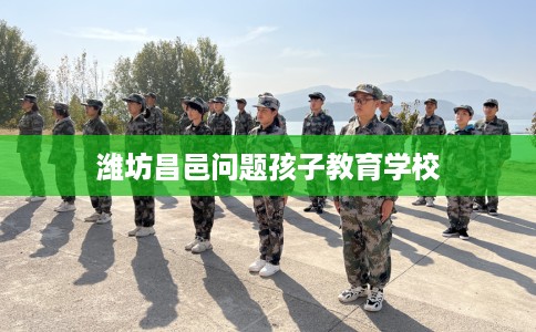 潍坊昌邑问题孩子教育学校