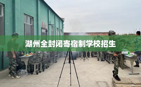 湖州全封闭寄宿制学校招生