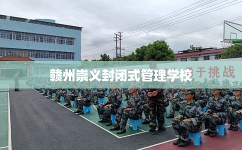 赣州崇义封闭式管理学校