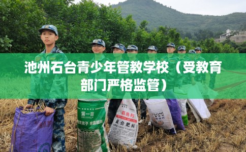 池州石台青少年管教学校（受教育部门严格监管）