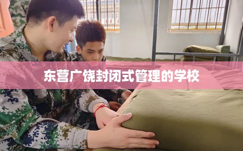 东营广饶封闭式管理的学校