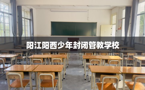 阳江阳西少年封闭管教学校