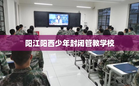 阳江阳西少年封闭管教学校