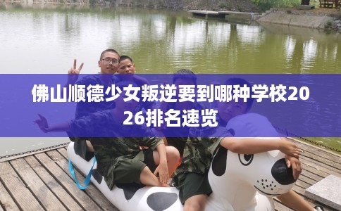 佛山顺德少女叛逆要到哪种学校2026排名速览