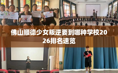 佛山顺德少女叛逆要到哪种学校2026排名速览