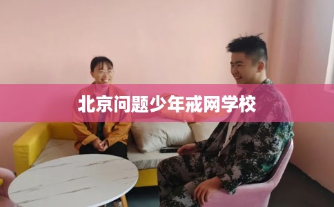 北京问题少年戒网学校