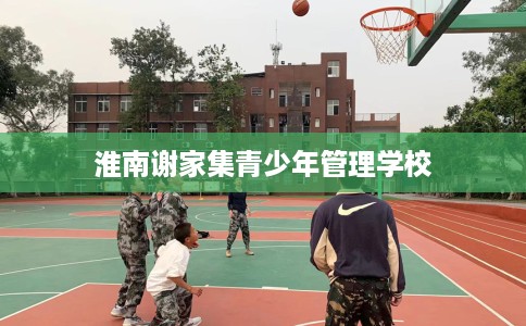 淮南谢家集青少年管理学校