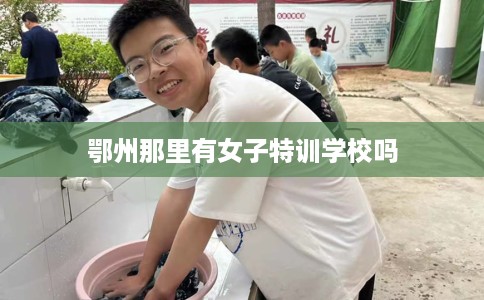 鄂州那里有女子特训学校吗