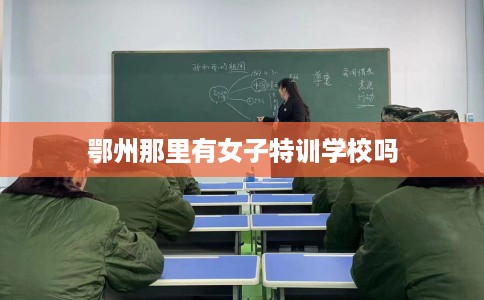 鄂州那里有女子特训学校吗