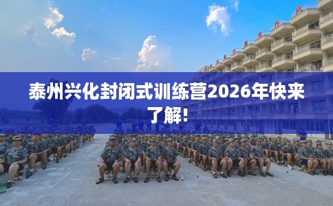 泰州兴化封闭式训练营2026年快来了解!