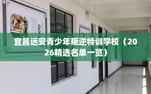 宜昌远安青少年叛逆特训学校（2026精选名单一览）