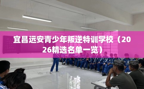 宜昌远安青少年叛逆特训学校（2026精选名单一览）