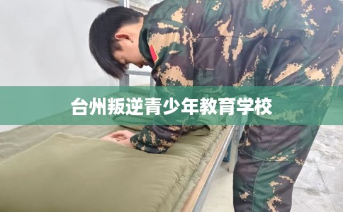 台州叛逆青少年教育学校