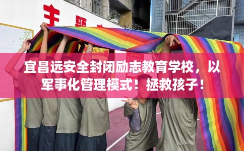 宜昌远安全封闭励志教育学校，以军事化管理模式！拯救孩子！