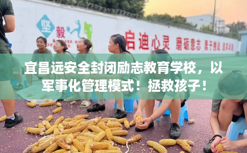 宜昌远安全封闭励志教育学校，以军事化管理模式！拯救孩子！