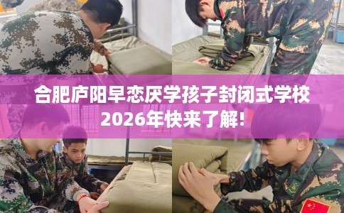 合肥庐阳早恋厌学孩子封闭式学校2026年快来了解!