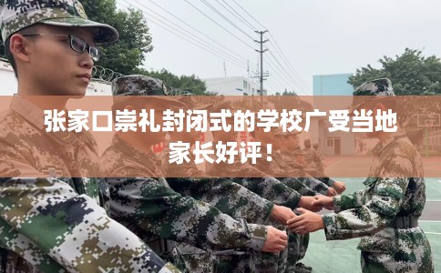 张家口崇礼封闭式的学校广受当地家长好评！