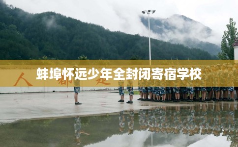 蚌埠怀远少年全封闭寄宿学校