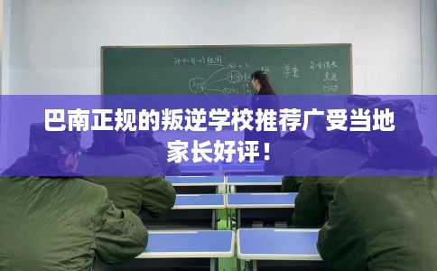 巴南正规的叛逆学校推荐广受当地家长好评！