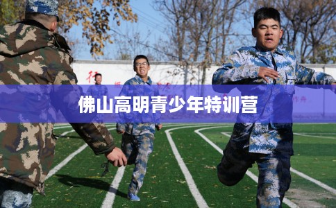 佛山高明青少年特训营