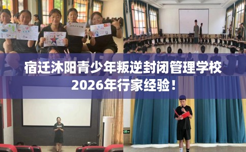 宿迁沐阳青少年叛逆封闭管理学校2026年行家经验！