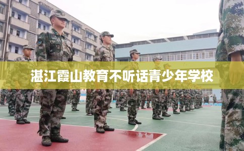 湛江霞山教育不听话青少年学校