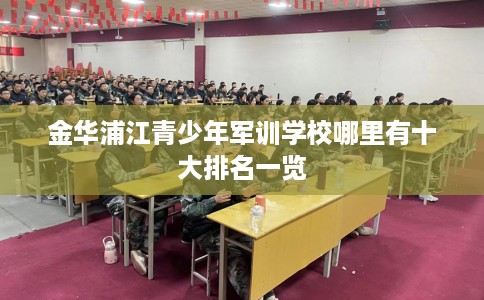 金华浦江青少年军训学校哪里有十大排名一览