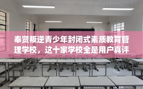 奉贤叛逆青少年封闭式素质教育管理学校，这十家学校全是用户真评!