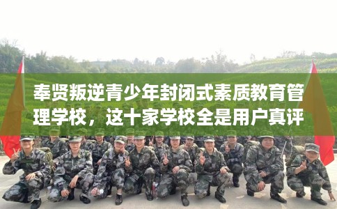 奉贤叛逆青少年封闭式素质教育管理学校，这十家学校全是用户真评!
