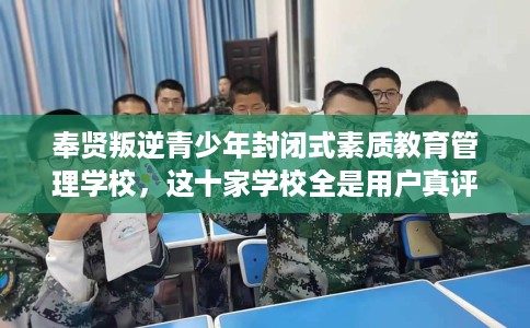 奉贤叛逆青少年封闭式素质教育管理学校，这十家学校全是用户真评!