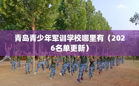 青岛青少年军训学校哪里有（2026名单更新）