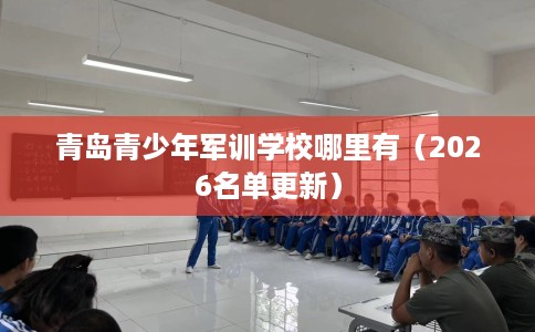 青岛青少年军训学校哪里有（2026名单更新）