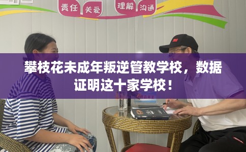 攀枝花未成年叛逆管教学校，数据证明这十家学校！
