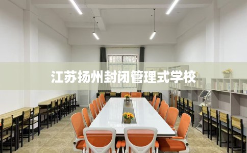 江苏扬州封闭管理式学校