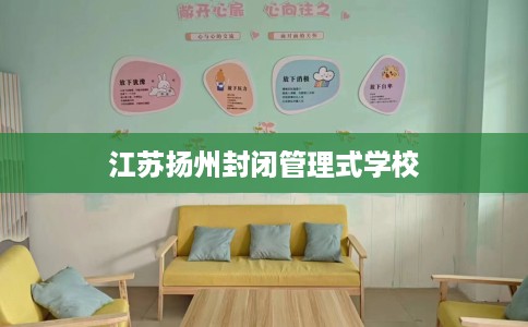 江苏扬州封闭管理式学校