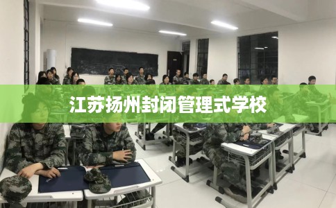 江苏扬州封闭管理式学校