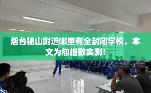 烟台福山附近哪里有全封闭学校，本文为您细致实测！