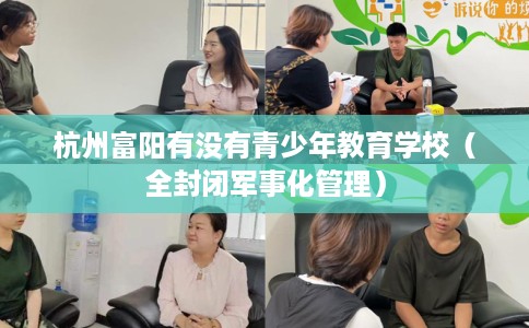 杭州富阳有没有青少年教育学校（全封闭军事化管理）