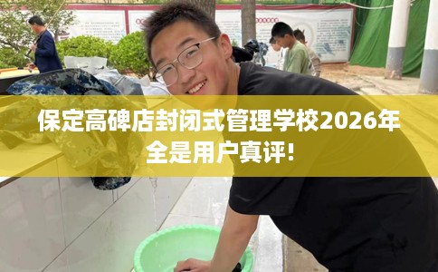 保定高碑店封闭式管理学校2026年全是用户真评!