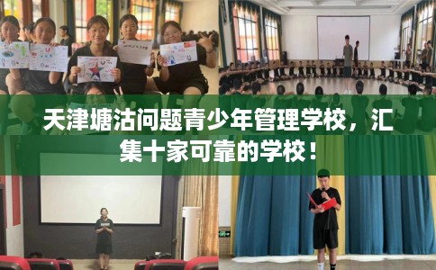 天津塘沽问题青少年管理学校，汇集十家可靠的学校！