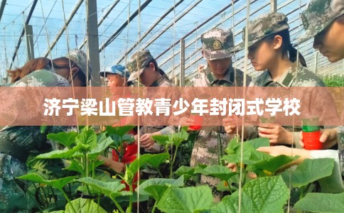 济宁梁山管教青少年封闭式学校