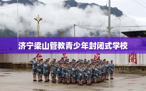 济宁梁山管教青少年封闭式学校
