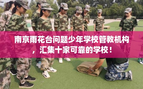 南京雨花台问题少年学校管教机构，汇集十家可靠的学校！