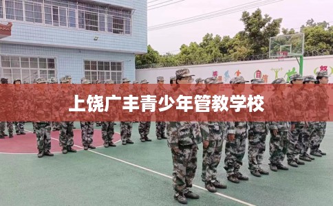 上饶广丰青少年管教学校