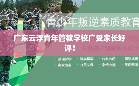 广东云浮青年管教学校广受家长好评！