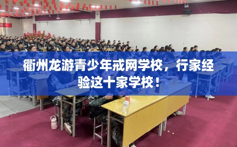 衢州龙游青少年戒网学校，行家经验这十家学校！
