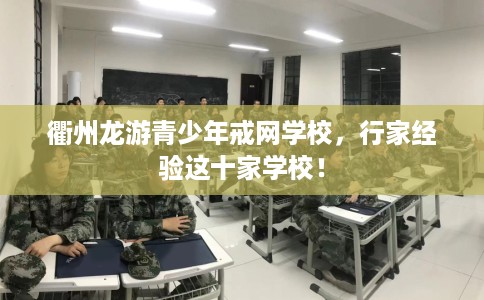 衢州龙游青少年戒网学校，行家经验这十家学校！