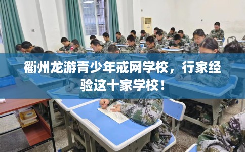 衢州龙游青少年戒网学校，行家经验这十家学校！