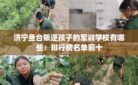 济宁鱼台叛逆孩子的军训学校有哪些：排行榜名单前十