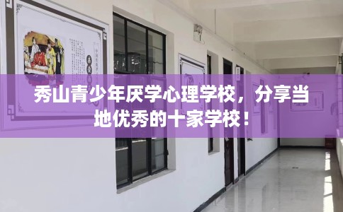 秀山青少年厌学心理学校，分享当地优秀的十家学校！